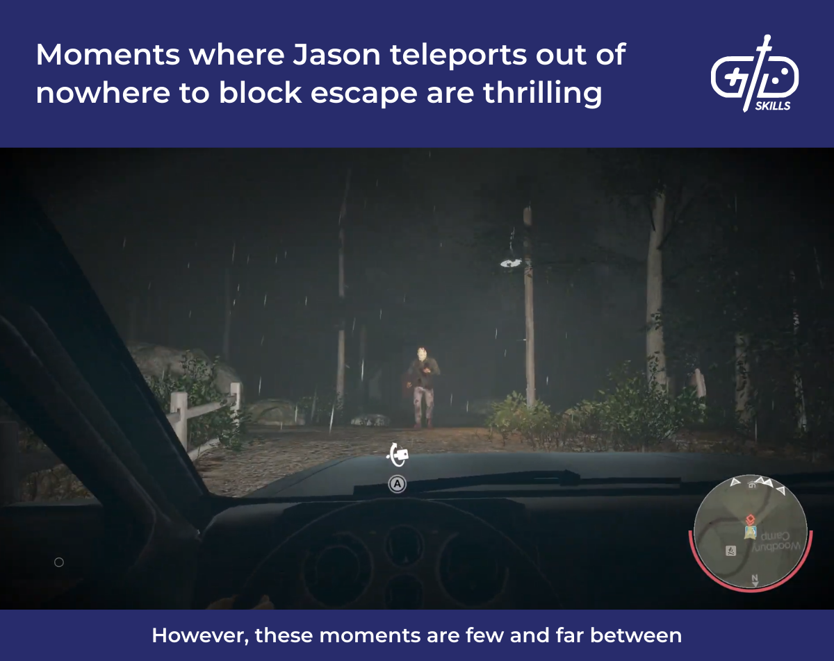 Moments where Jason teleports out of nowhere to block escape are thrilling
